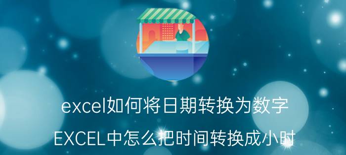 excel如何将日期转换为数字 EXCEL中怎么把时间转换成小时？